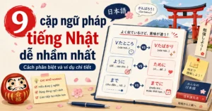 9 cặp ngữ pháp tiếng Nhật dễ nhầm nhất: Cách phân biệt và ví dụ chi tiết